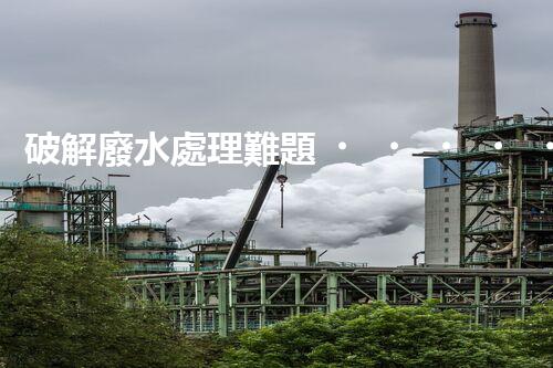 破解廢水處理難題？探索高效可持續(xù)發(fā)展之路！